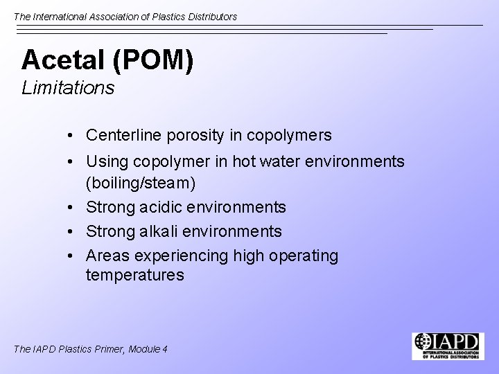 The International Association of Plastics Distributors Acetal (POM) Limitations • Centerline porosity in copolymers