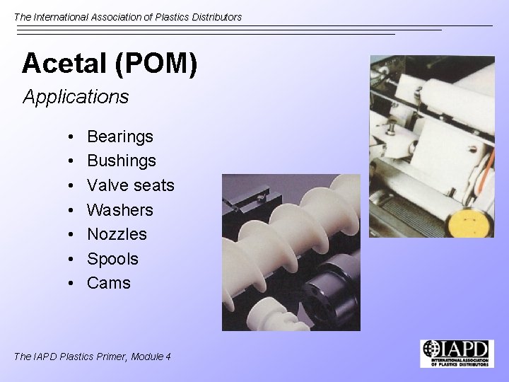 The International Association of Plastics Distributors Acetal (POM) Applications • • Bearings Bushings Valve