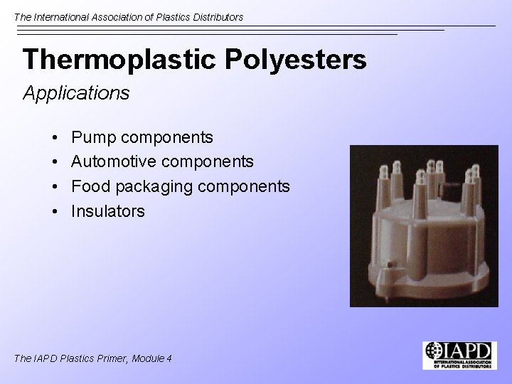 The International Association of Plastics Distributors Thermoplastic Polyesters Applications • • Pump components Automotive