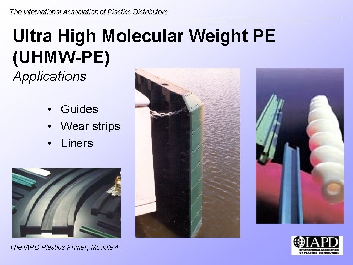 The International Association of Plastics Distributors Ultra High Molecular Weight PE (UHMW-PE) Applications •