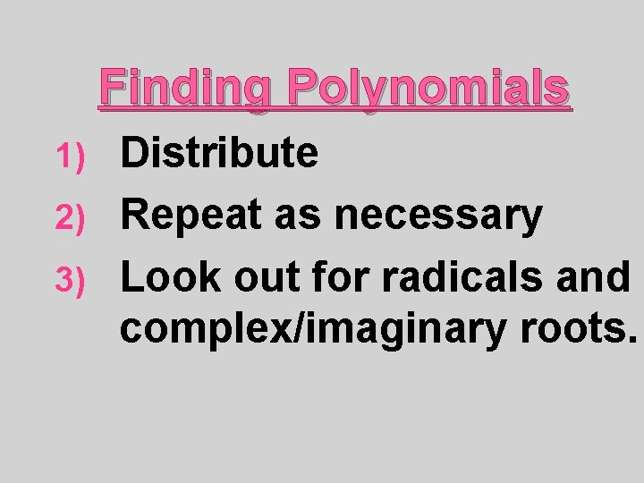 Finding Polynomials Distribute 2) Repeat as necessary 3) Look out for radicals and complex/imaginary