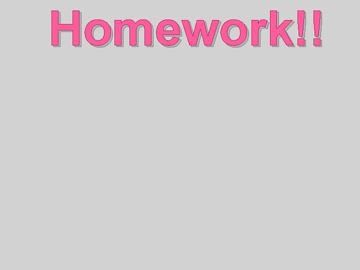 Homework!! 