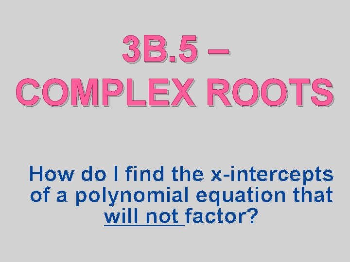 3 B. 5 – COMPLEX ROOTS How do I find the x-intercepts of a