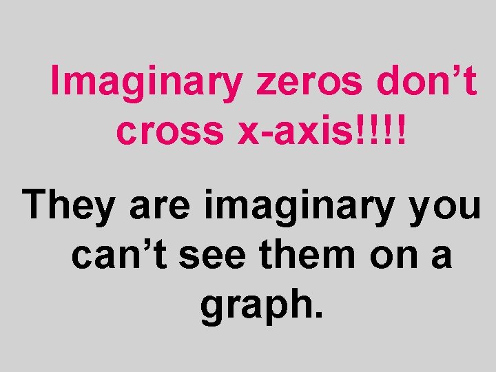 Imaginary zeros don’t cross x-axis!!!! They are imaginary you can’t see them on a