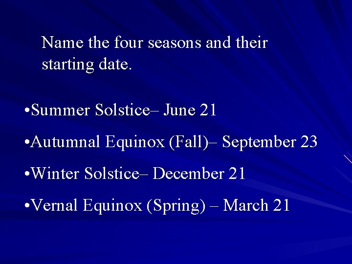 Name the four seasons and their starting date. • Summer Solstice– June 21 •