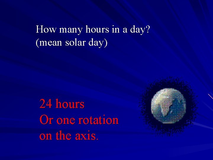 How many hours in a day? (mean solar day) 24 hours Or one rotation