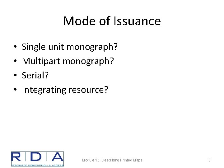 Mode of Issuance • • Single unit monograph? Multipart monograph? Serial? Integrating resource? Module