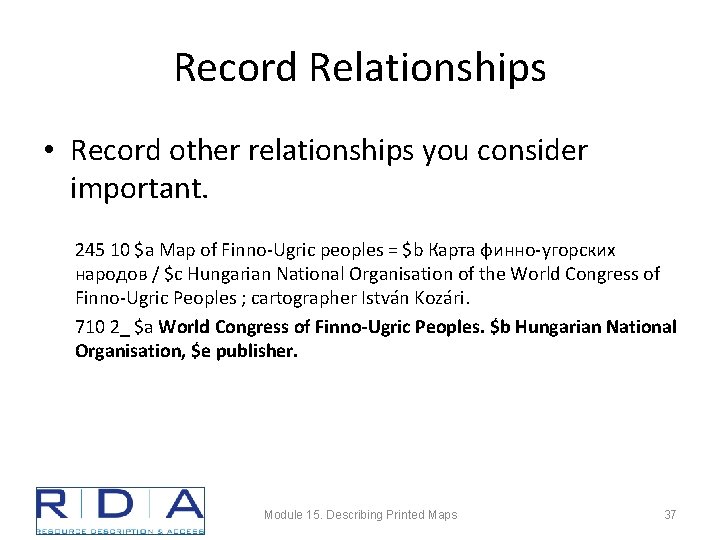 Record Relationships • Record other relationships you consider important. 245 10 $a Map of