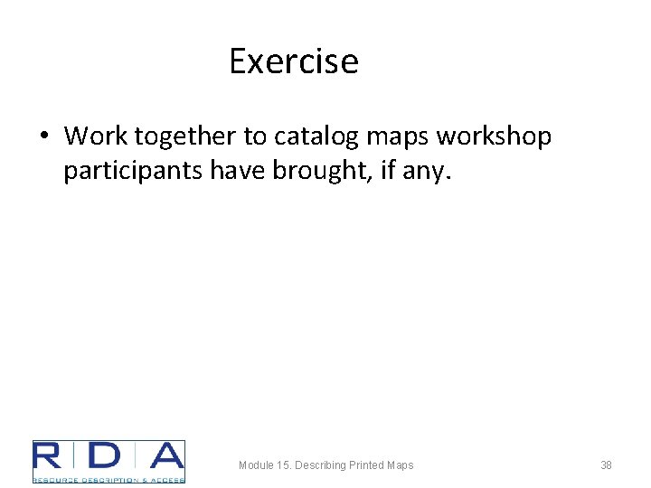 Exercise • Work together to catalog maps workshop participants have brought, if any. Module