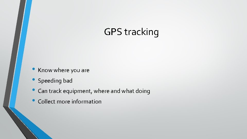 GPS tracking • Know where you are • Speeding bad • Can track equipment,