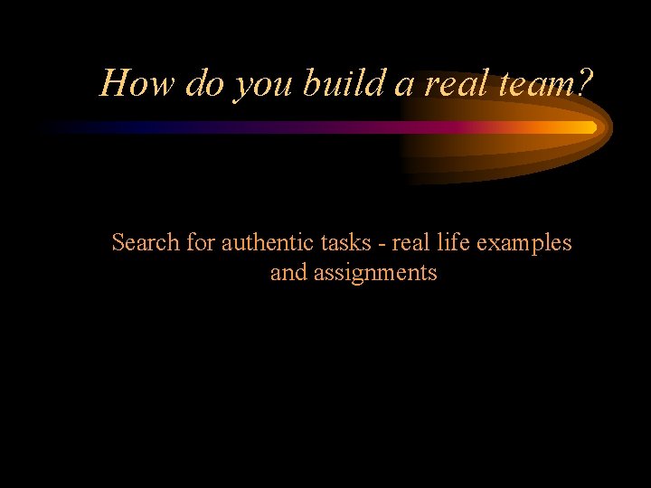 How do you build a real team? Search for authentic tasks - real life