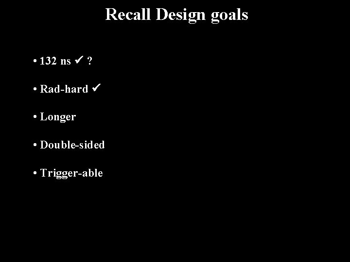 Recall Design goals • 132 ns ? • Rad-hard • Longer • Double-sided •