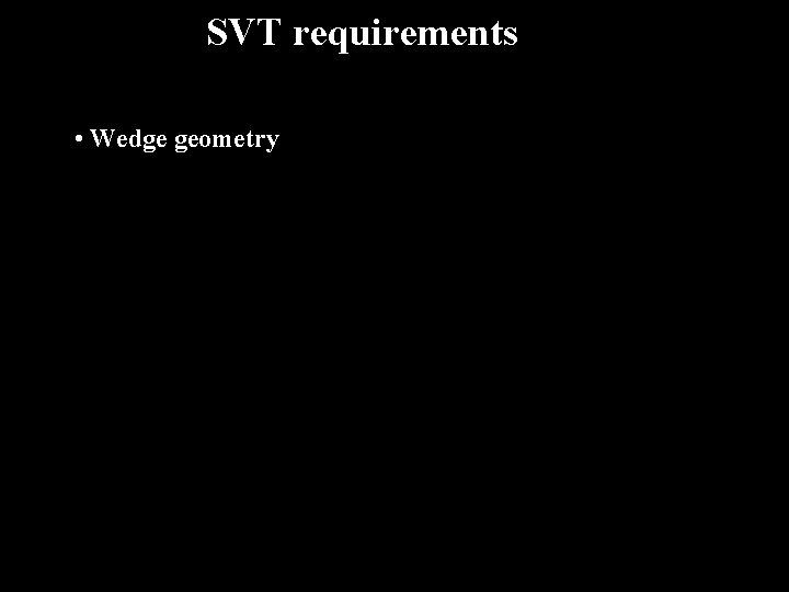 SVT requirements • Wedge geometry 