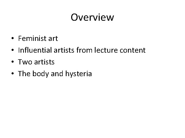 Overview • • Feminist art Influential artists from lecture content Two artists The body