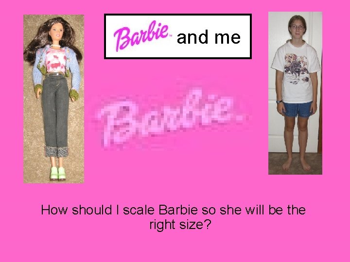 Barbie and me How should I scale Barbie so she will be the right