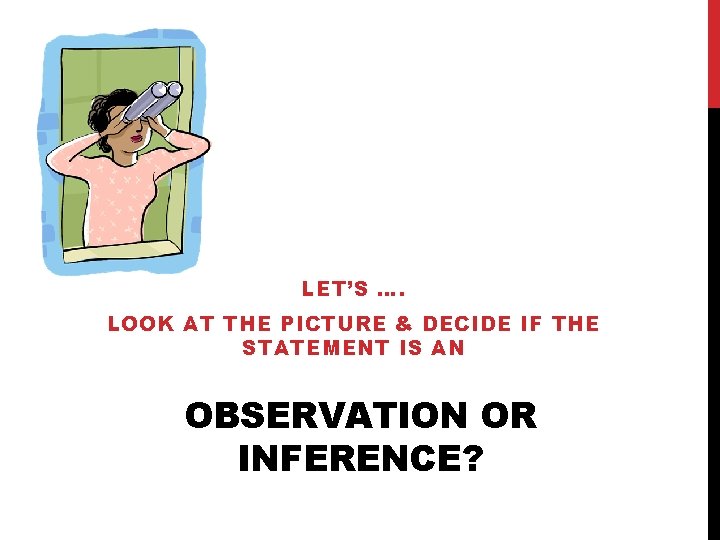LET’S …. LOOK AT THE PICTURE & DECIDE IF THE STATEMENT IS AN OBSERVATION