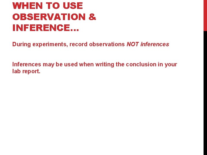 WHEN TO USE OBSERVATION & INFERENCE… During experiments, record observations NOT inferences Inferences may