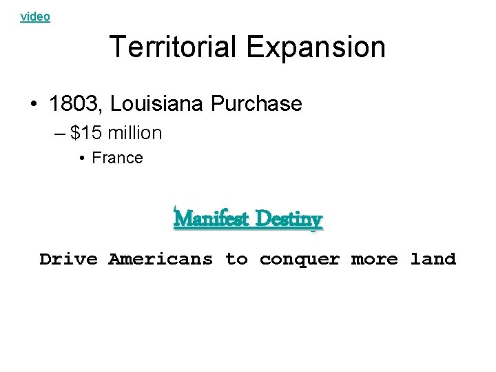 video Territorial Expansion • 1803, Louisiana Purchase – $15 million • France Manifest Destiny