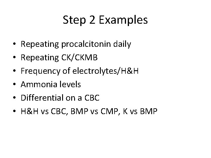 Step 2 Examples • • • Repeating procalcitonin daily Repeating CK/CKMB Frequency of electrolytes/H&H