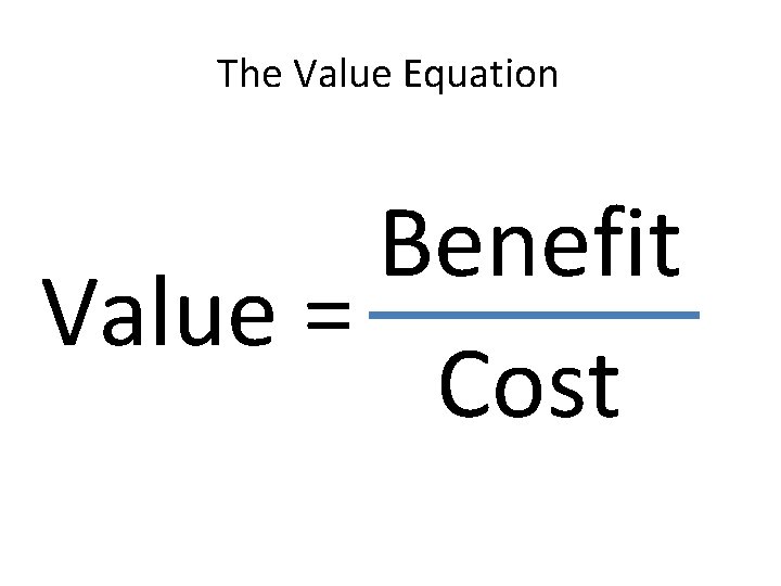 The Value Equation Benefit Value = Cost 