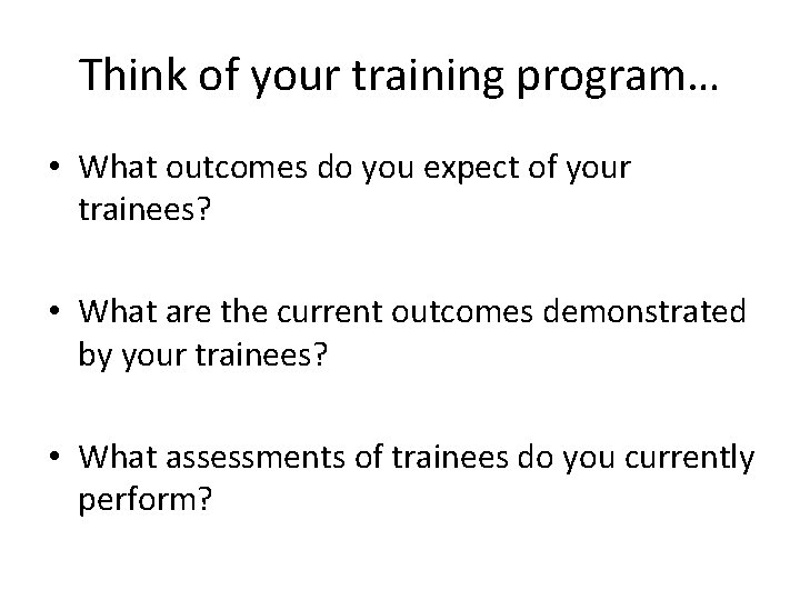Think of your training program… • What outcomes do you expect of your trainees?