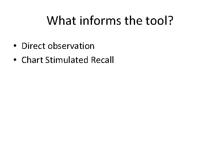 What informs the tool? • Direct observation • Chart Stimulated Recall 