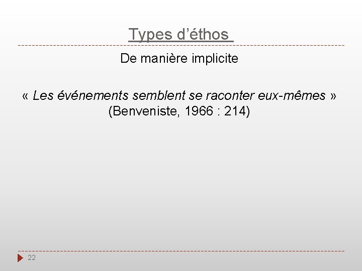 Types d’éthos De manière implicite « Les événements semblent se raconter eux-mêmes » (Benveniste,