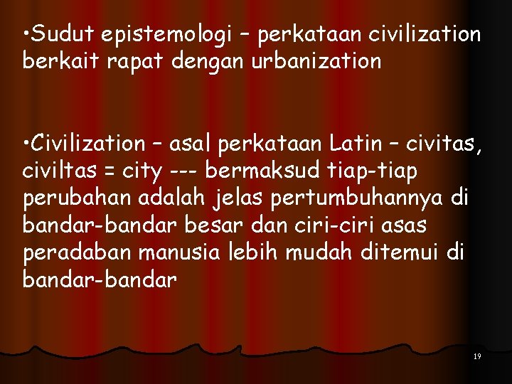  • Sudut epistemologi – perkataan civilization berkait rapat dengan urbanization • Civilization –