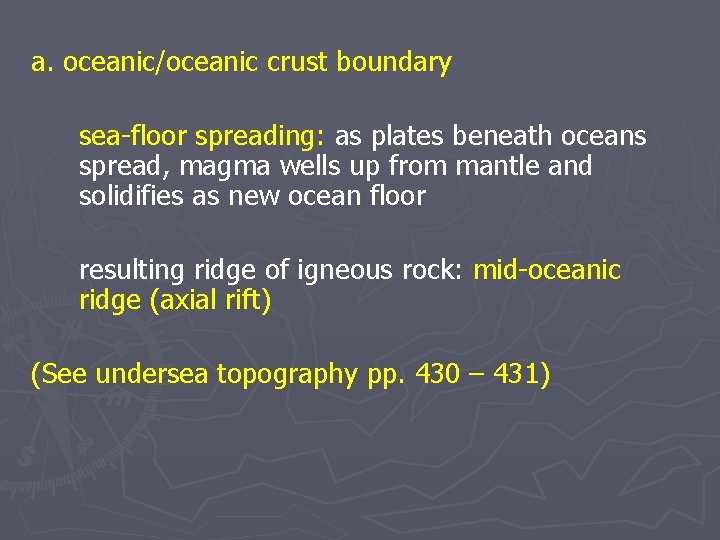a. oceanic/oceanic crust boundary sea-floor spreading: as plates beneath oceans spread, magma wells up