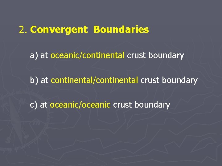 2. Convergent Boundaries a) at oceanic/continental crust boundary b) at continental/continental crust boundary c)