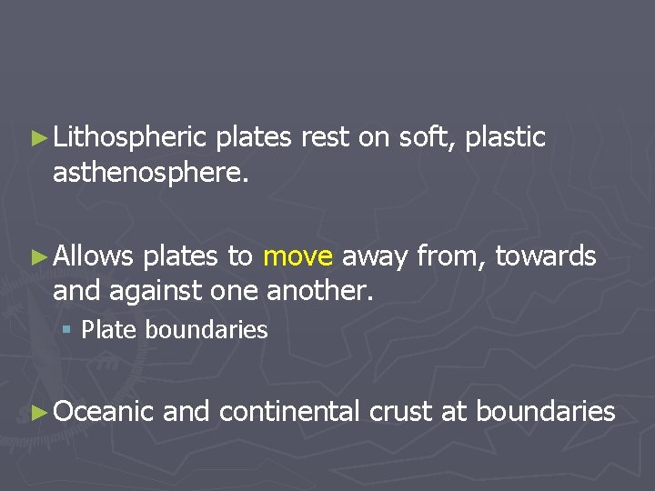 ► Lithospheric plates rest on soft, plastic asthenosphere. ► Allows plates to move away