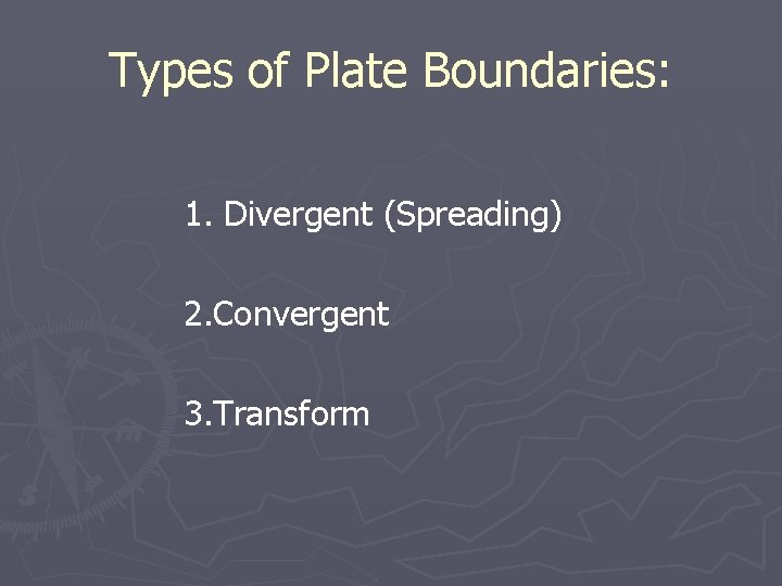 Types of Plate Boundaries: 1. Divergent (Spreading) 2. Convergent 3. Transform 