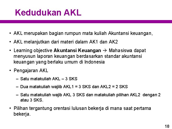 Kedudukan AKL • AKL merupakan bagian rumpun mata kuliah Akuntansi keuangan, • AKL melanjutkan