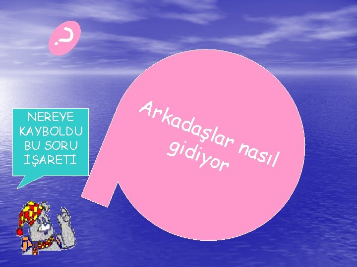 ? NEREYE KAYBOLDU BU SORU İŞARETİ Ark a da şlar g id n iy