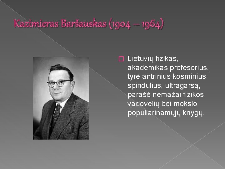 Kazimieras Baršauskas (1904 – 1964) � Lietuvių fizikas, akademikas profesorius, tyrė antrinius kosminius spindulius,