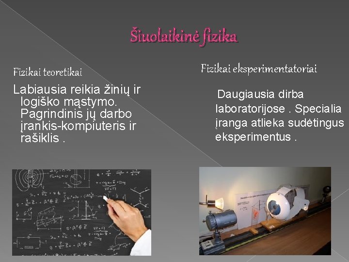 Šiuolaikinė fizika Fizikai teoretikai Fizikai eksperimentatoriai Labiausia reikia žinių ir logiško mąstymo. Pagrindinis jų