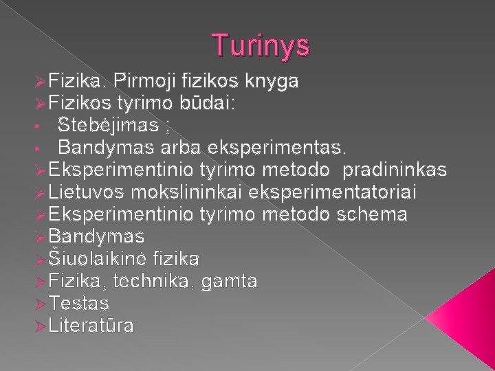 Turinys ØFizika. Pirmoji fizikos knyga ØFizikos tyrimo būdai: • Stebėjimas ; • Bandymas arba