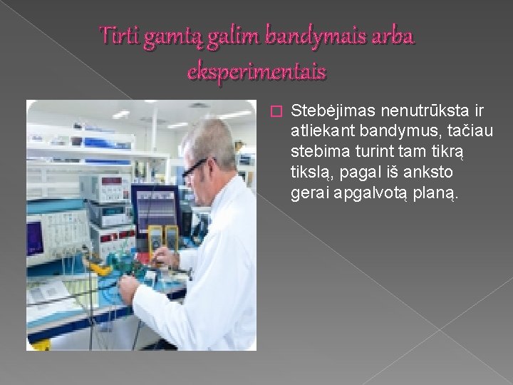 Tirti gamtą galim bandymais arba eksperimentais � Stebėjimas nenutrūksta ir atliekant bandymus, tačiau stebima