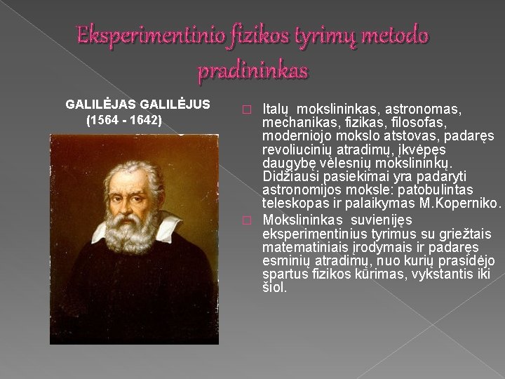 Eksperimentinio fizikos tyrimų metodo pradininkas GALILĖJAS GALILĖJUS (1564 - 1642) Italų mokslininkas, astronomas, mechanikas,