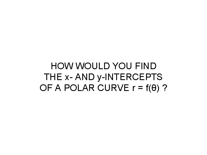 HOW WOULD YOU FIND THE x- AND y-INTERCEPTS OF A POLAR CURVE r =