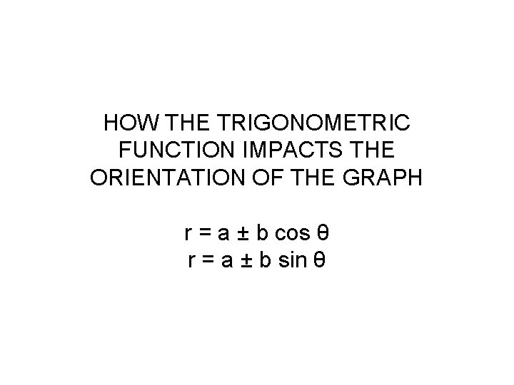 HOW THE TRIGONOMETRIC FUNCTION IMPACTS THE ORIENTATION OF THE GRAPH r = a ±