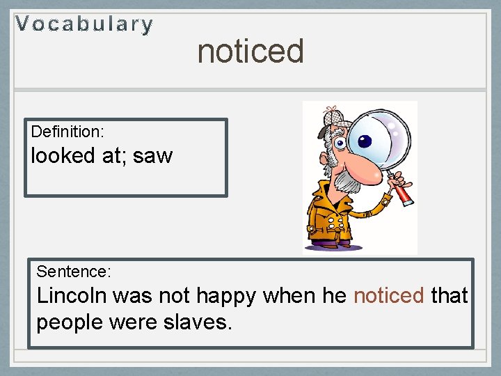 noticed Definition: looked at; saw Sentence: Lincoln was not happy when he noticed that