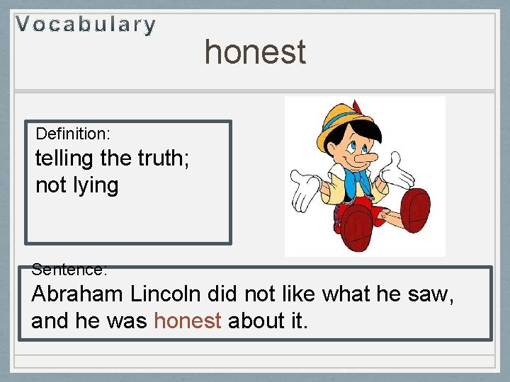 honest Definition: telling the truth; not lying Sentence: Abraham Lincoln did not like what