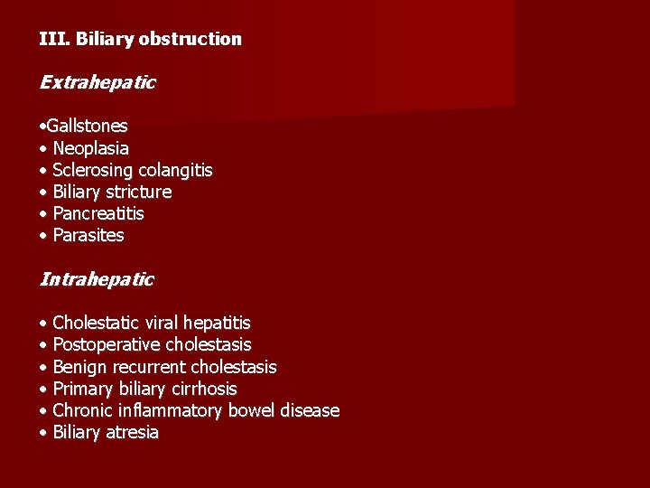 III. Biliary obstruction Extrahepatic • Gallstones • Neoplasia • Sclerosing colangitis • Biliary stricture