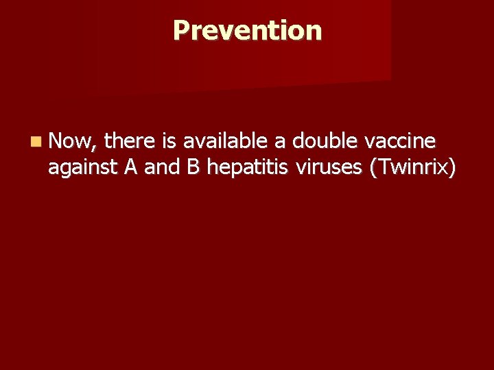 Prevention Now, there is available a double vaccine against A and B hepatitis viruses