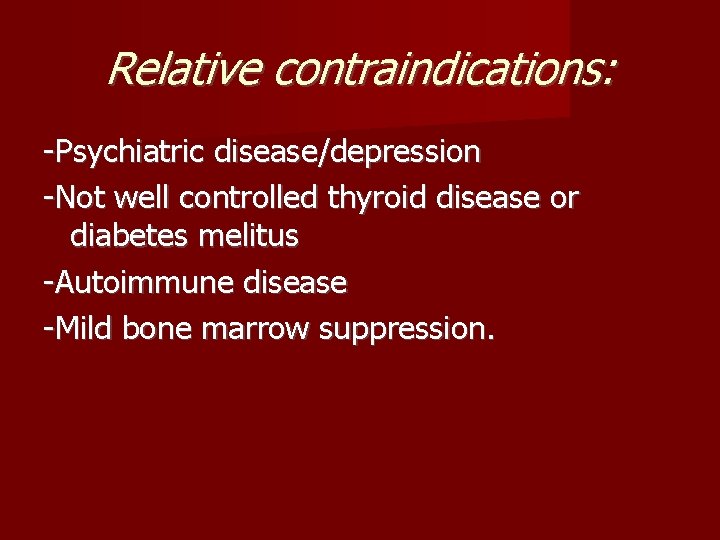 Relative contraindications: -Psychiatric disease/depression -Not well controlled thyroid disease or diabetes melitus -Autoimmune disease