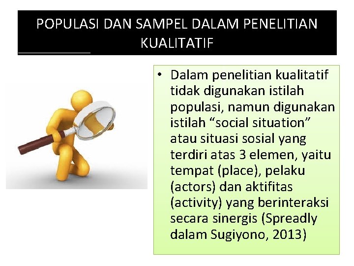POPULASI DAN SAMPEL DALAM PENELITIAN KUALITATIF • Dalam penelitian kualitatif tidak digunakan istilah populasi,