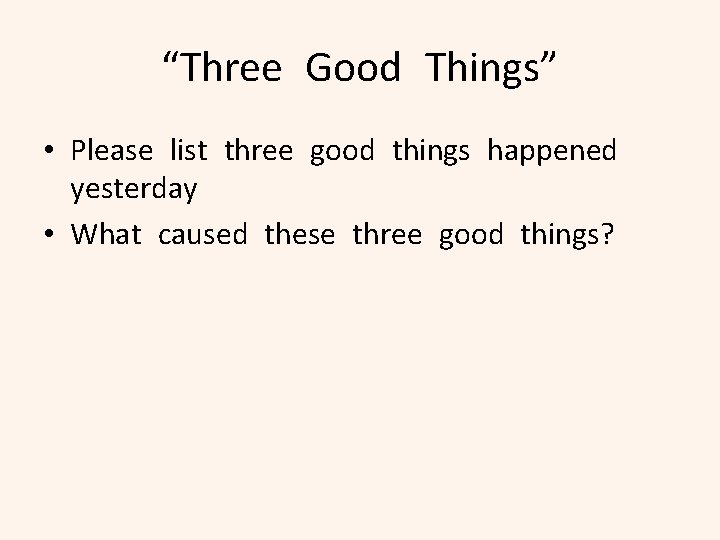 “Three Good Things” • Please list three good things happened yesterday • What caused
