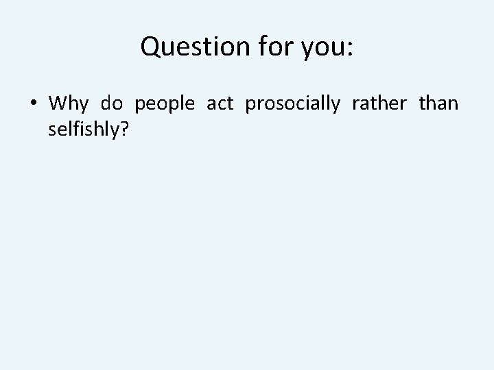 Question for you: • Why do people act prosocially rather than selfishly? 