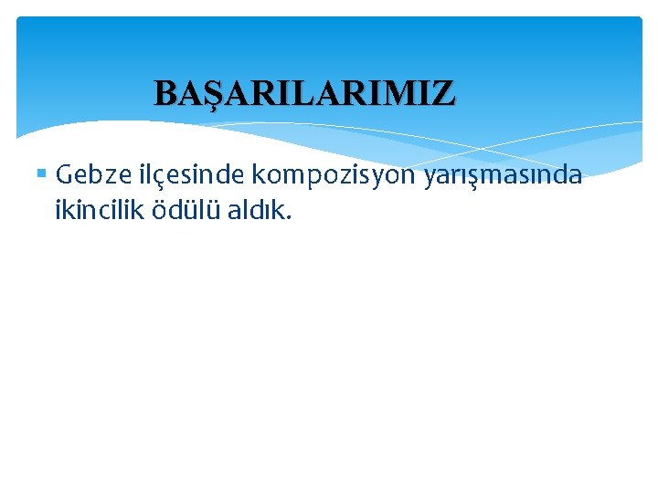 BAŞARILARIMIZ § Gebze ilçesinde kompozisyon yarışmasında ikincilik ödülü aldık. 